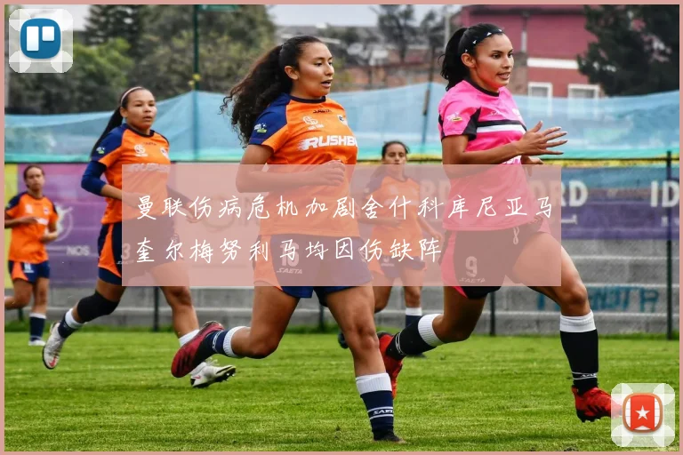 曼联伤病危机加剧舍什科库尼亚马奎尔梅努利马均因伤缺阵