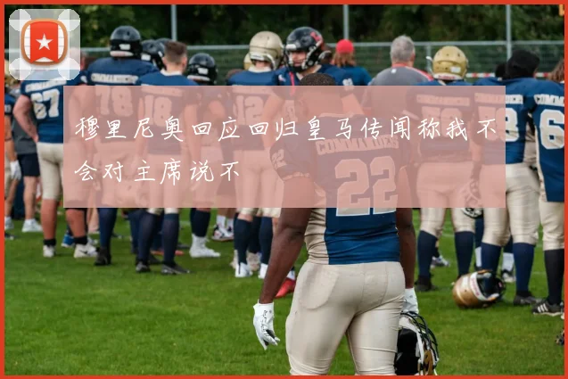 穆里尼奥回应回归皇马传闻称我不会对主席说不
