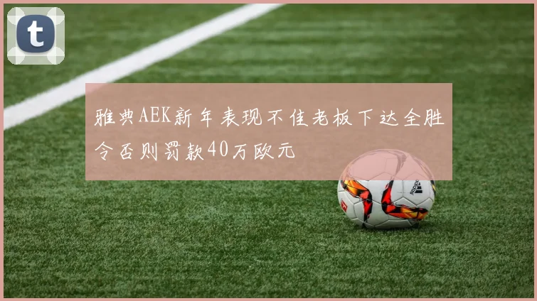 雅典AEK新年表现不佳老板下达全胜令否则罚款40万欧元