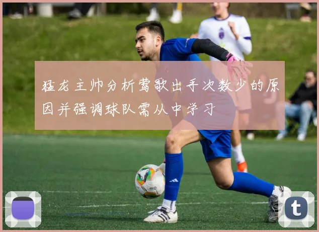 猛龙主帅分析莺歌出手次数少的原因并强调球队需从中学习