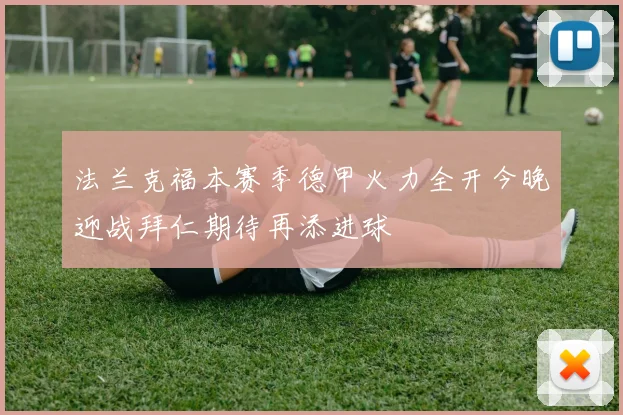 法兰克福本赛季德甲火力全开今晚迎战拜仁期待再添进球