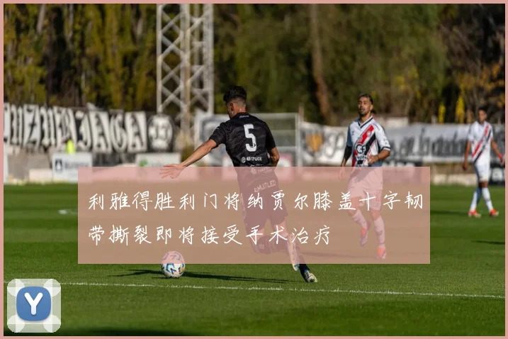 利雅得胜利门将纳贾尔膝盖十字韧带撕裂即将接受手术治疗