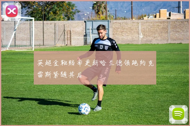 英超金靴赔率更新哈兰德领跑约克雷斯紧随其后
