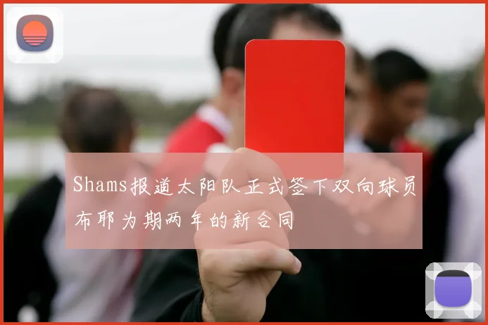 Shams报道太阳队正式签下双向球员布耶为期两年的新合同