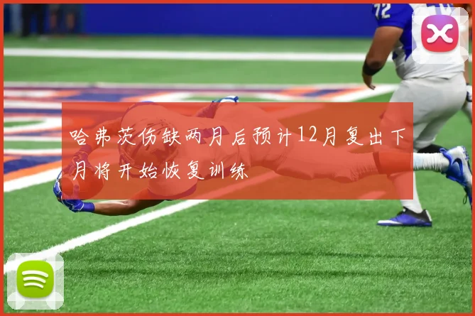 哈弗茨伤缺两月后预计12月复出下月将开始恢复训练