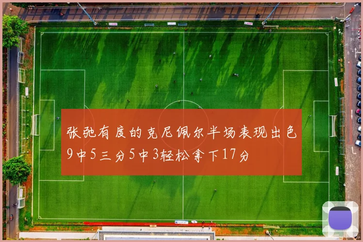 张弛有度的克尼佩尔半场表现出色9中5三分5中3轻松拿下17分
