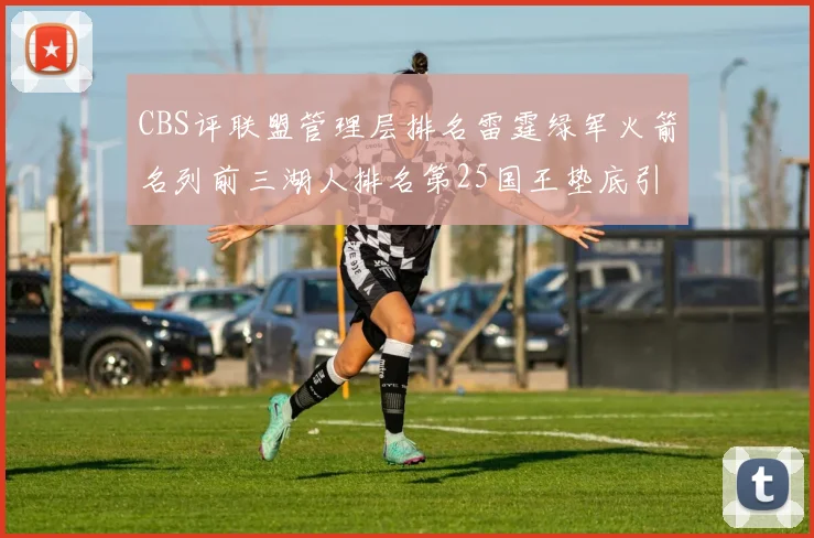 CBS评联盟管理层排名雷霆绿军火箭名列前三湖人排名第25国王垫底引发热议