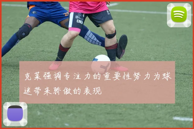 克莱强调专注力的重要性努力为球迷带来骄傲的表现