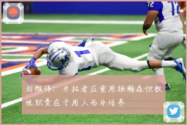 刘维伟：开拓者应重用杨瀚森但教练职责在于用人而非培养