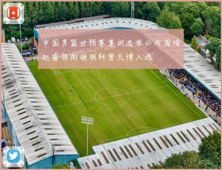 中国男篮世预赛集训名单公布周琦赵睿领衔胡明轩曾凡博入选