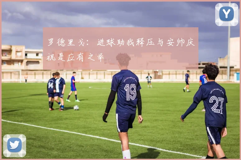 罗德里戈：进球助我释压与安帅庆祝是应有之举