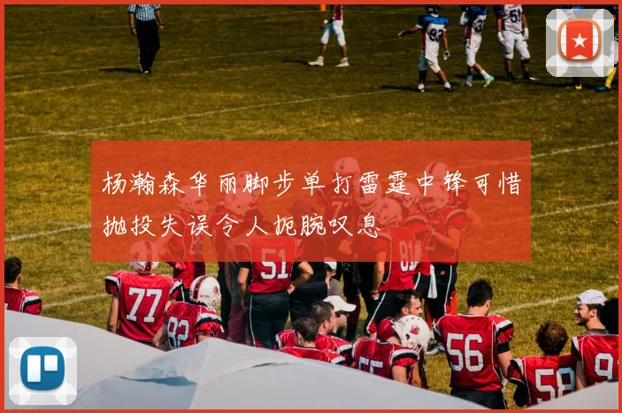 杨瀚森华丽脚步单打雷霆中锋可惜抛投失误令人扼腕叹息