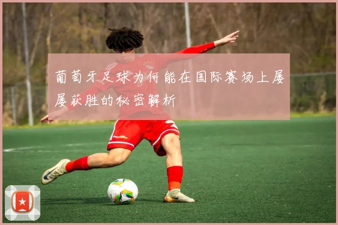 葡萄牙足球为何能在国际赛场上屡屡获胜的秘密解析