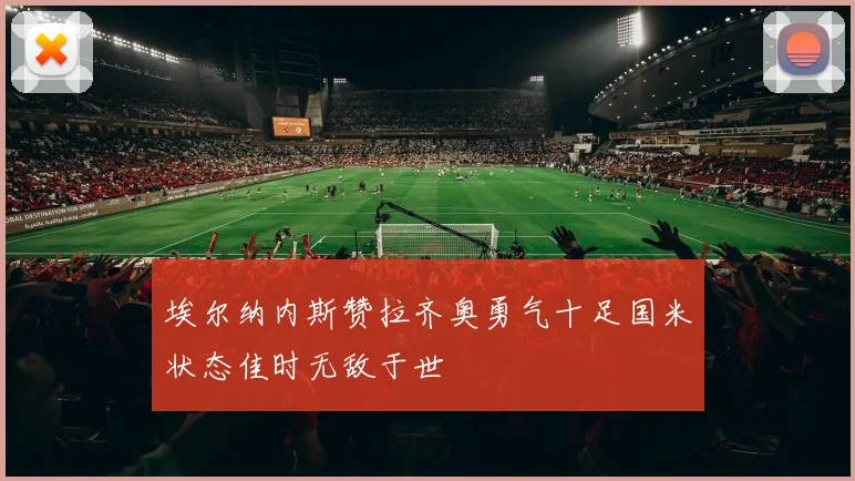 埃尔纳内斯赞拉齐奥勇气十足国米状态佳时无敌于世