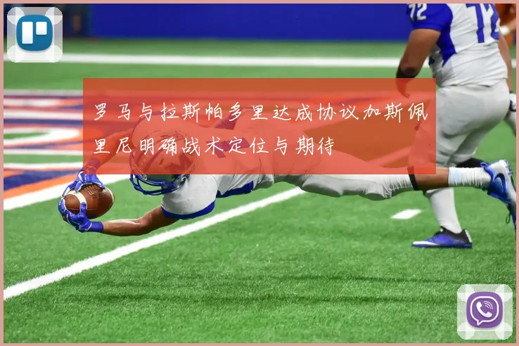 罗马与拉斯帕多里达成协议加斯佩里尼明确战术定位与期待