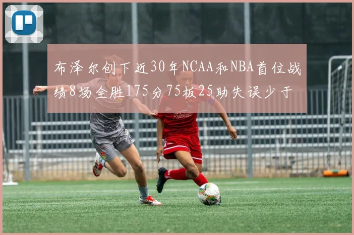 布泽尔创下近30年NCAA和NBA首位战绩8场全胜175分75板25助失误少于10