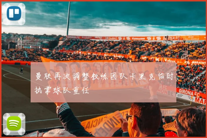 曼联再次调整教练团队卡里克临时执掌球队重任